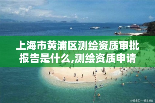 上海市黄浦区测绘资质审批报告是什么,测绘资质申请表。