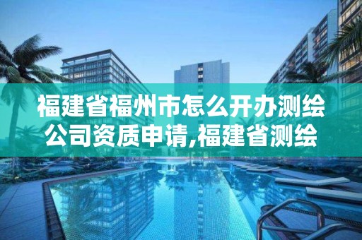 福建省福州市怎么开办测绘公司资质申请,福建省测绘收费标准。