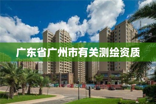 广东省广州市有关测绘资质