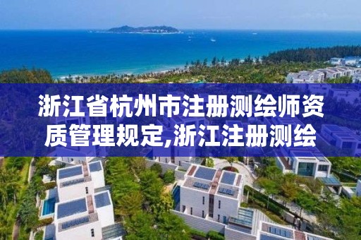 浙江省杭州市注册测绘师资质管理规定,浙江注册测绘师报名时间。