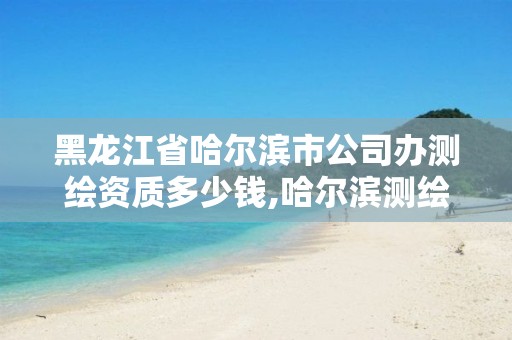 黑龙江省哈尔滨市公司办测绘资质多少钱,哈尔滨测绘公司招聘。