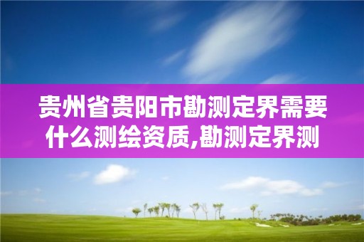 贵州省贵阳市勘测定界需要什么测绘资质,勘测定界测绘收费标准。