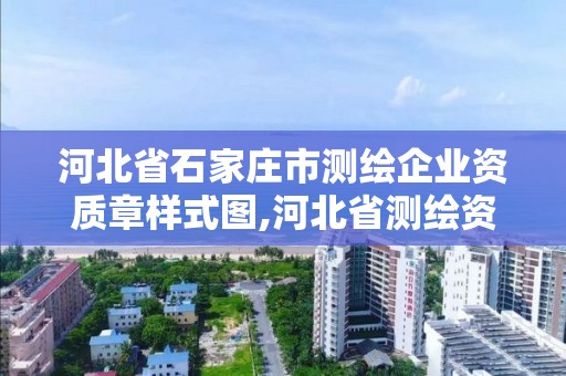 河北省石家庄市测绘企业资质章样式图,河北省测绘资质公示。