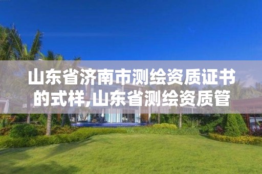 山东省济南市测绘资质证书的式样,山东省测绘资质管理规定。