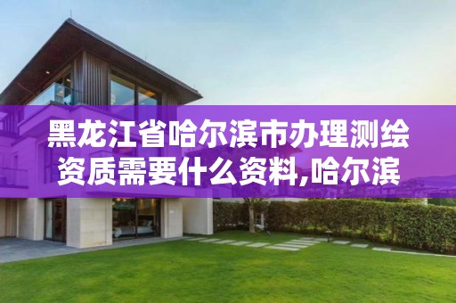 黑龙江省哈尔滨市办理测绘资质需要什么资料,哈尔滨市测绘公司。