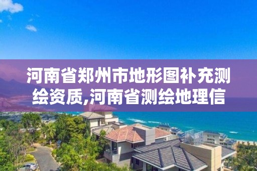 河南省郑州市地形图补充测绘资质,河南省测绘地理信息中心。