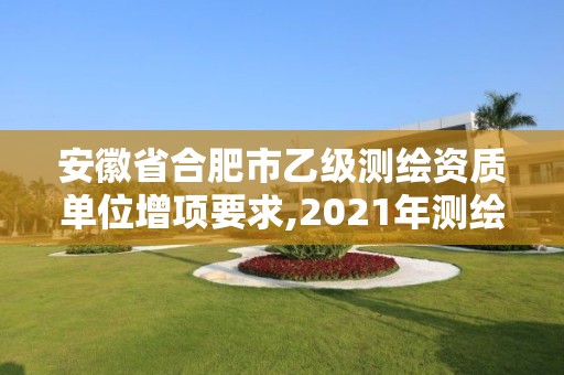 安徽省合肥市乙级测绘资质单位增项要求,2021年测绘乙级资质办公申报条件。