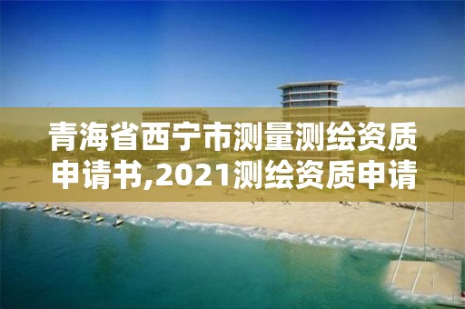 青海省西宁市测量测绘资质申请书,2021测绘资质申请。