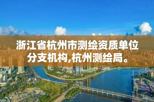 浙江省杭州市测绘资质单位分支机构,杭州测绘局。