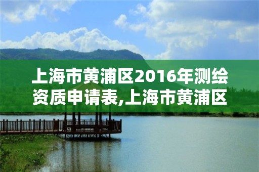 上海市黄浦区2016年测绘资质申请表,上海市黄浦区2016年测绘资质申请表查询。