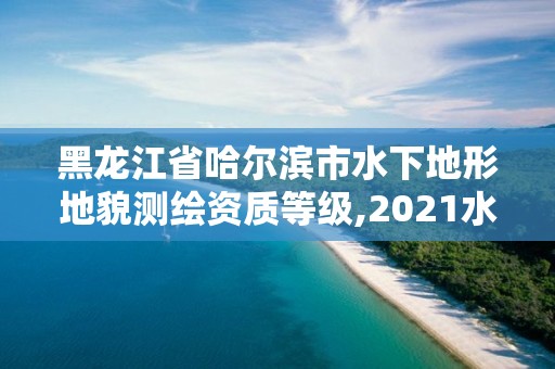 黑龙江省哈尔滨市水下地形地貌测绘资质等级,2021水下地形测量招标。