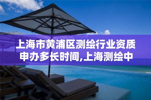 上海市黄浦区测绘行业资质申办多长时间,上海测绘中心。