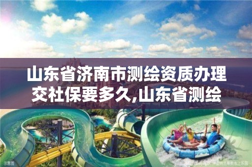 山东省济南市测绘资质办理交社保要多久,山东省测绘资质专用章图片。