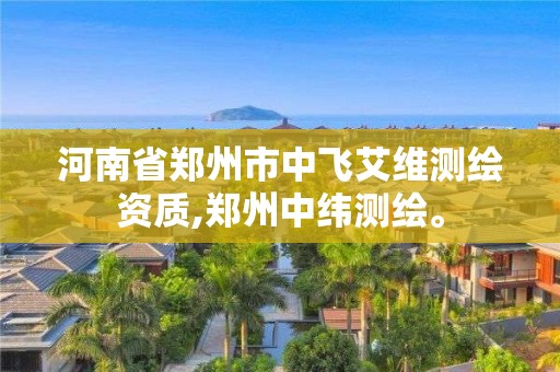 河南省郑州市中飞艾维测绘资质,郑州中纬测绘。