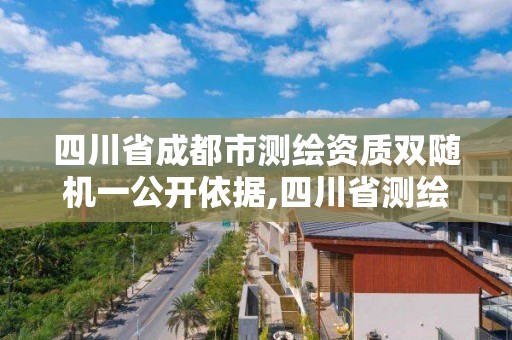 四川省成都市测绘资质双随机一公开依据,四川省测绘资质管理办法。