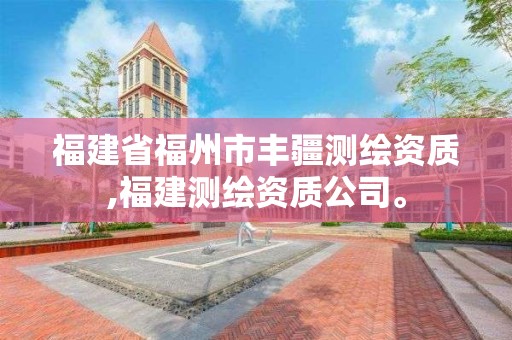 福建省福州市丰疆测绘资质,福建测绘资质公司。