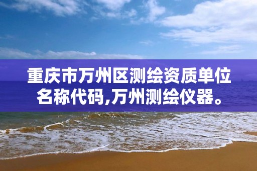 重庆市万州区测绘资质单位名称代码,万州测绘仪器。