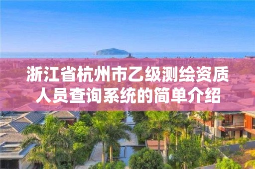 浙江省杭州市乙级测绘资质人员查询系统的简单介绍