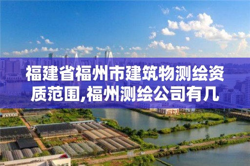 福建省福州市建筑物测绘资质范围,福州测绘公司有几家。