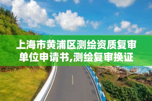 上海市黄浦区测绘资质复审单位申请书,测绘复审换证三大体系。