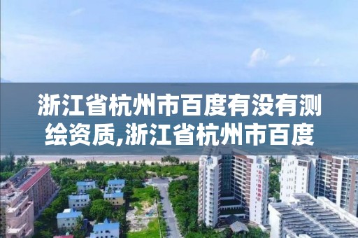 浙江省杭州市百度有没有测绘资质,浙江省杭州市百度有没有测绘资质的公司。