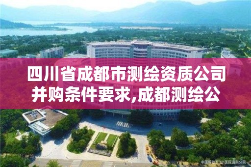 四川省成都市测绘资质公司并购条件要求,成都测绘公司联系方式。