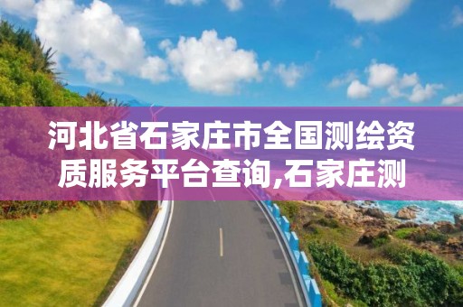 河北省石家庄市全国测绘资质服务平台查询,石家庄测绘局工资怎么样。