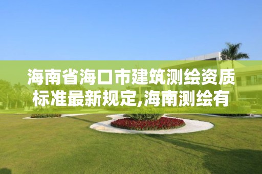 海南省海口市建筑测绘资质标准最新规定,海南测绘有限公司。