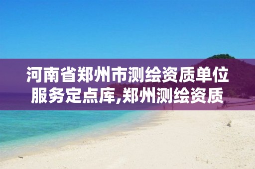 河南省郑州市测绘资质单位服务定点库,郑州测绘资质代办。