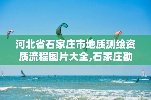 河北省石家庄市地质测绘资质流程图片大全,石家庄勘测测绘设计院。