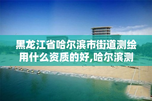 黑龙江省哈尔滨市街道测绘用什么资质的好,哈尔滨测绘公司招聘。