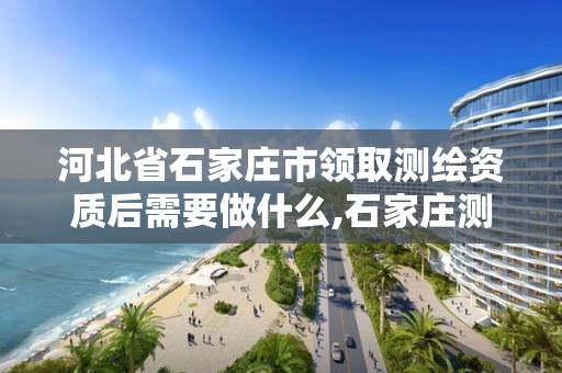 河北省石家庄市领取测绘资质后需要做什么,石家庄测绘资质代办。