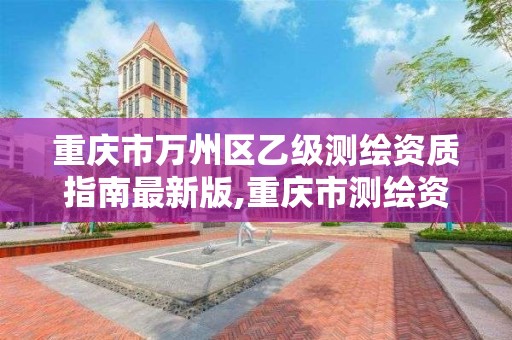 重庆市万州区乙级测绘资质指南最新版,重庆市测绘资质管理办法。