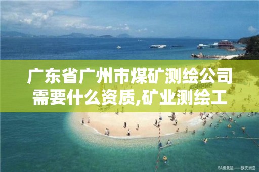 广东省广州市煤矿测绘公司需要什么资质,矿业测绘工程。