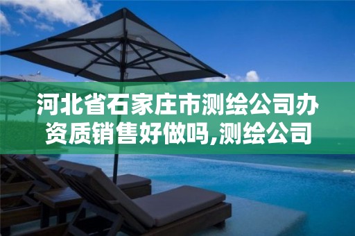 河北省石家庄市测绘公司办资质销售好做吗,测绘公司资质办理需要些什么人员。