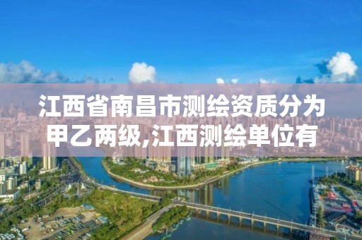 江西省南昌市测绘资质分为甲乙两级,江西测绘单位有哪些。