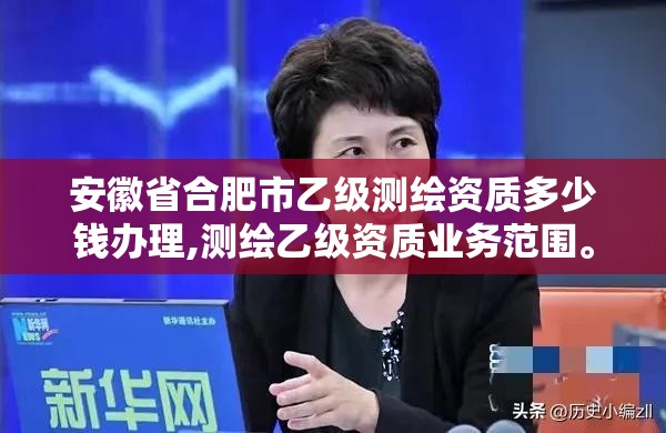 安徽省合肥市乙级测绘资质多少钱办理,测绘乙级资质业务范围。