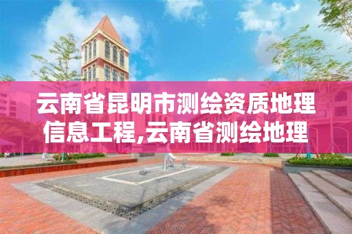 云南省昆明市测绘资质地理信息工程,云南省测绘地理信息科技有限公司。