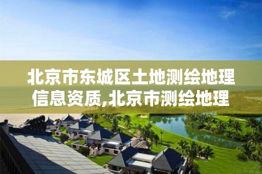 北京市东城区土地测绘地理信息资质,北京市测绘地理信息市场服务与监管平台。