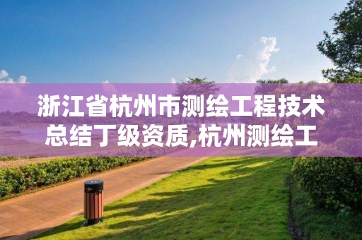 浙江省杭州市测绘工程技术总结丁级资质,杭州测绘工程师招聘。