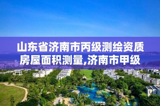 山东省济南市丙级测绘资质房屋面积测量,济南市甲级测绘资质单位。