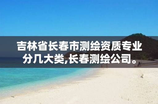 吉林省长春市测绘资质专业分几大类,长春测绘公司。