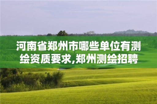 河南省郑州市哪些单位有测绘资质要求,郑州测绘招聘最新测绘招聘。