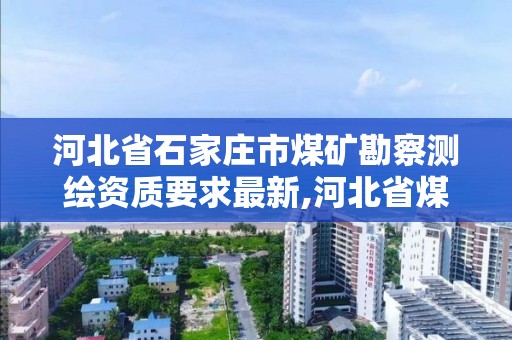 河北省石家庄市煤矿勘察测绘资质要求最新,河北省煤田地质勘查院待遇怎样。