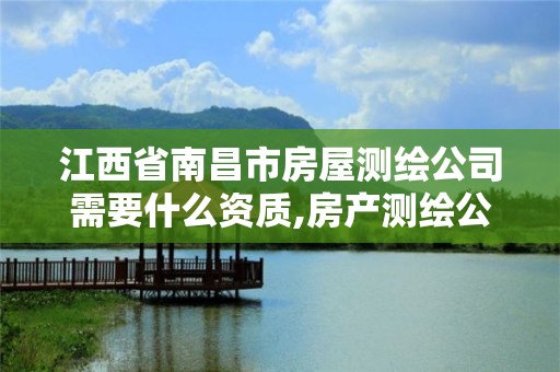 江西省南昌市房屋测绘公司需要什么资质,房产测绘公司需要什么资质。