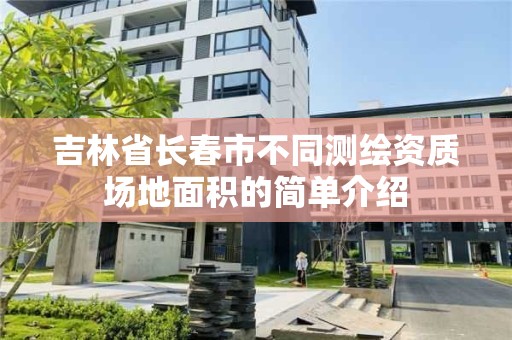 吉林省长春市不同测绘资质场地面积的简单介绍