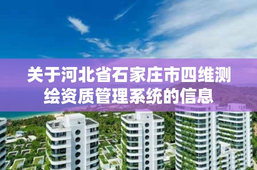 关于河北省石家庄市四维测绘资质管理系统的信息