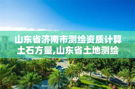 山东省济南市测绘资质计算土石方量,山东省土地测绘收费标准。