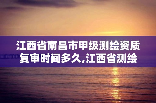 江西省南昌市甲级测绘资质复审时间多久,江西省测绘资质延期公告。