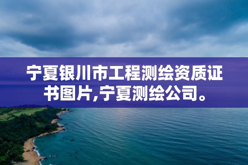 宁夏银川市工程测绘资质证书图片,宁夏测绘公司。